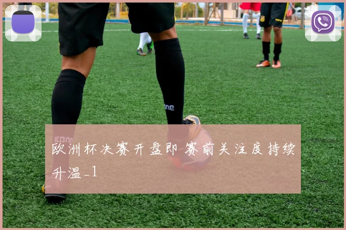 欧洲杯决赛开盘即 赛前关注度持续升温_1