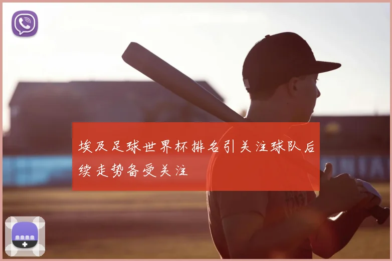 埃及足球世界杯排名引关注球队后续走势备受关注