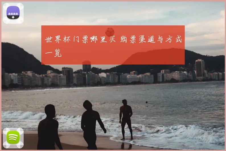 世界杯门票哪里买 购票渠道与方式一览