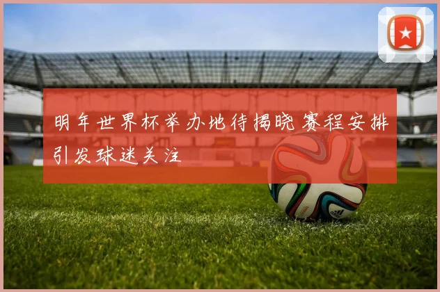 明年世界杯举办地待揭晓 赛程安排引发球迷关注