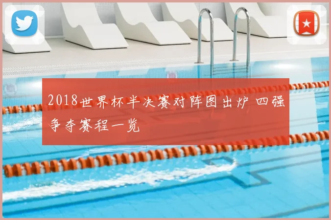 2018世界杯半决赛对阵图出炉 四强争夺赛程一览