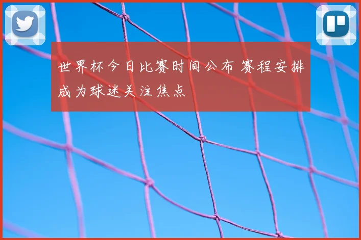 世界杯今日比赛时间公布 赛程安排成为球迷关注焦点